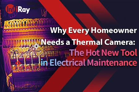 لماذا يحتاج كل صاحب منزل إلى كاميرا حرارية: أداة جديدة ساخنة في الصيانة الكهربائية
